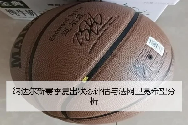 纳达尔新赛季复出状态评估与法网卫冕希望分析